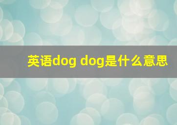 英语dog dog是什么意思